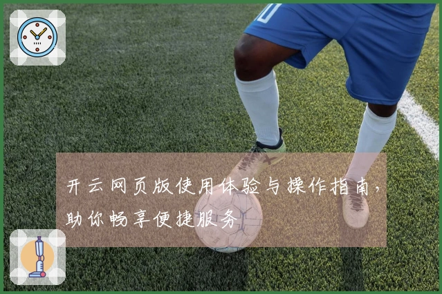 开云网页版使用体验与操作指南，助你畅享便捷服务