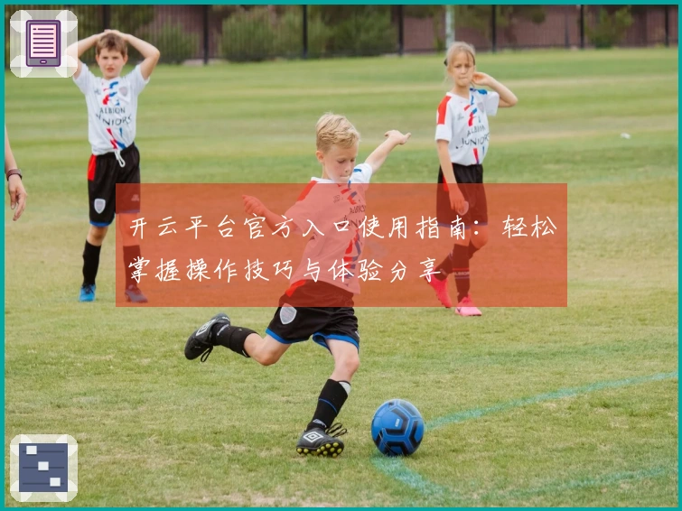 开云平台官方入口使用指南：轻松掌握操作技巧与体验分享