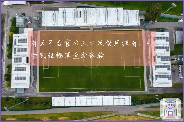 开云平台官方入口及使用指南：一步到位畅享全新体验