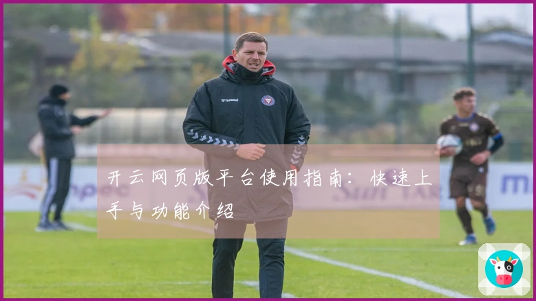 开云网页版平台使用指南：快速上手与功能介绍