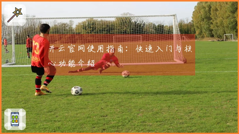 开云官网使用指南：快速入门与核心功能介绍