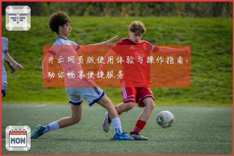 开云网页版使用体验与操作指南，助你畅享便捷服务