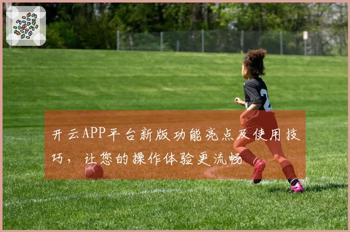 开云APP平台新版功能亮点及使用技巧，让您的操作体验更流畅