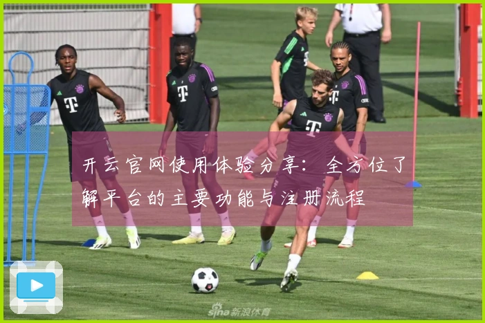 开云官网使用体验分享：全方位了解平台的主要功能与注册流程