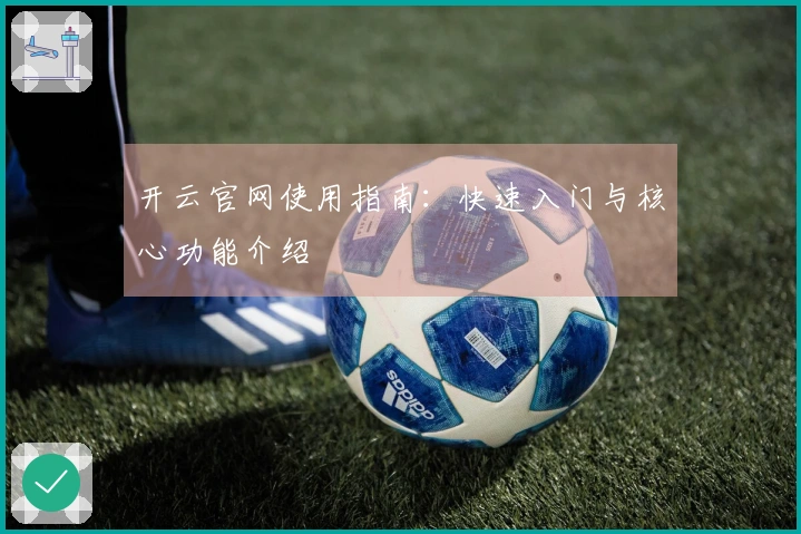 开云官网使用指南：快速入门与核心功能介绍