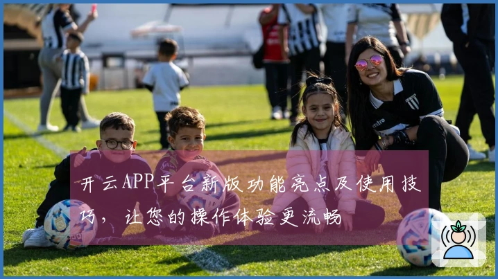 开云APP平台新版功能亮点及使用技巧，让您的操作体验更流畅