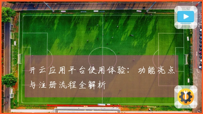 开云应用平台使用体验：功能亮点与注册流程全解析