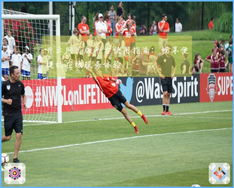 开云网页版平台使用指南：畅享便捷的在线服务体验
