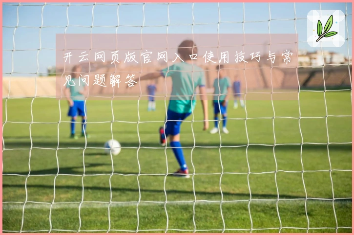 开云网页版官网入口使用技巧与常见问题解答